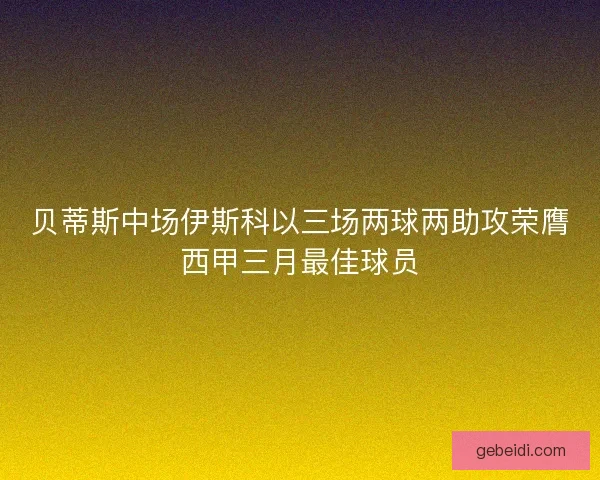 贝蒂斯中场伊斯科以三场两球两助攻荣膺西甲三月最佳球员